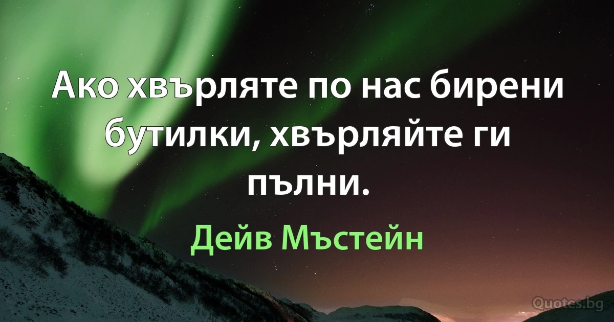 Ако хвърляте по нас бирени бутилки, хвърляйте ги пълни. (Дейв Мъстейн)