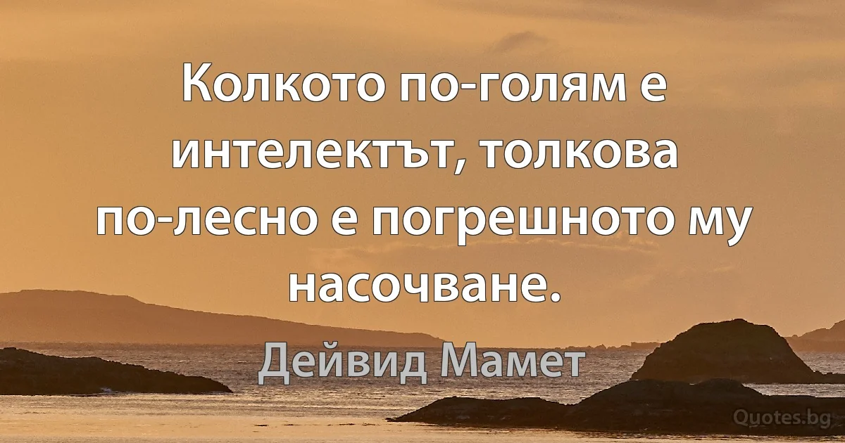 Колкото по-голям е интелектът, толкова по-лесно е погрешното му насочване. (Дейвид Мамет)