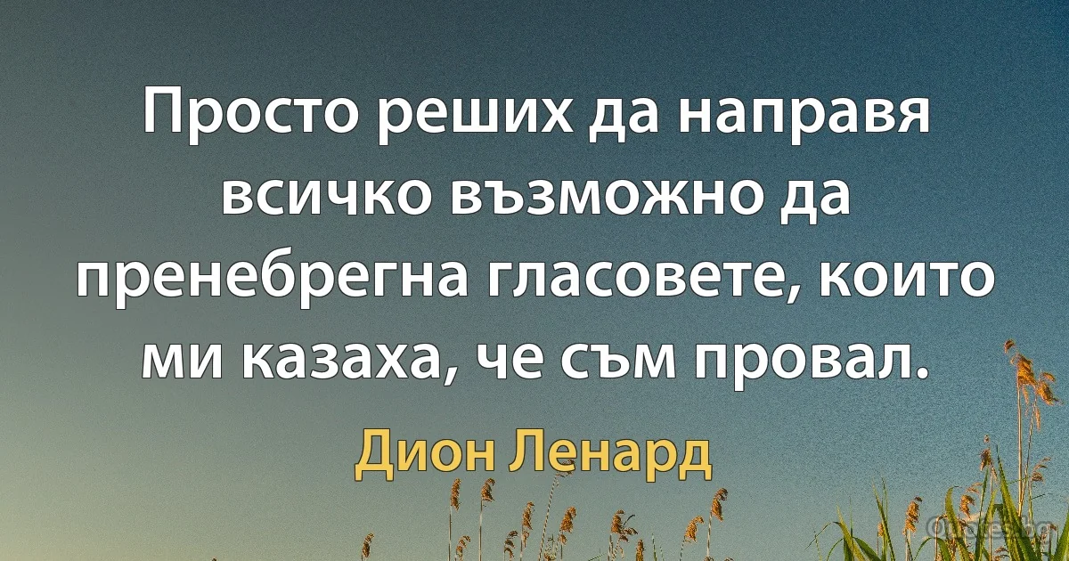 Просто реших да направя всичко възможно да пренебрегна гласовете, които ми казаха, че съм провал. (Дион Ленард)