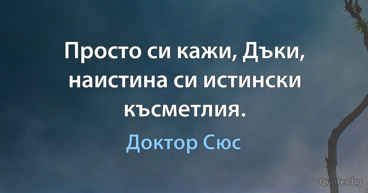 Просто си кажи, Дъки, наистина си истински късметлия. (Доктор Сюс)