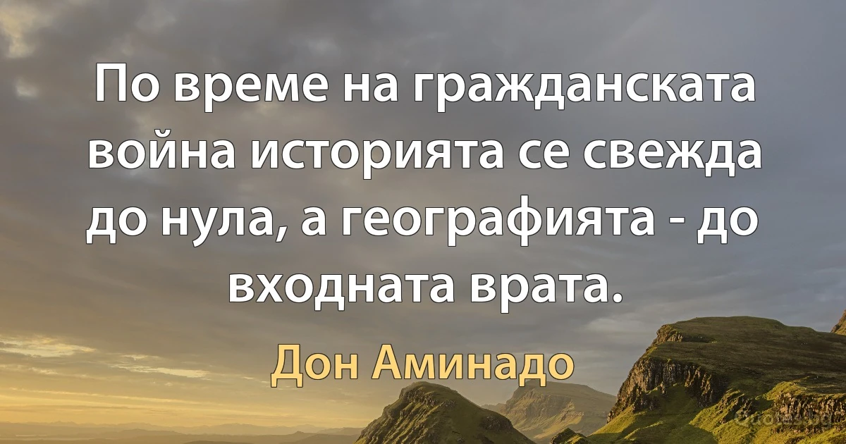 По време на гражданската война историята се свежда до нула, а географията - до входната врата. (Дон Аминадо)