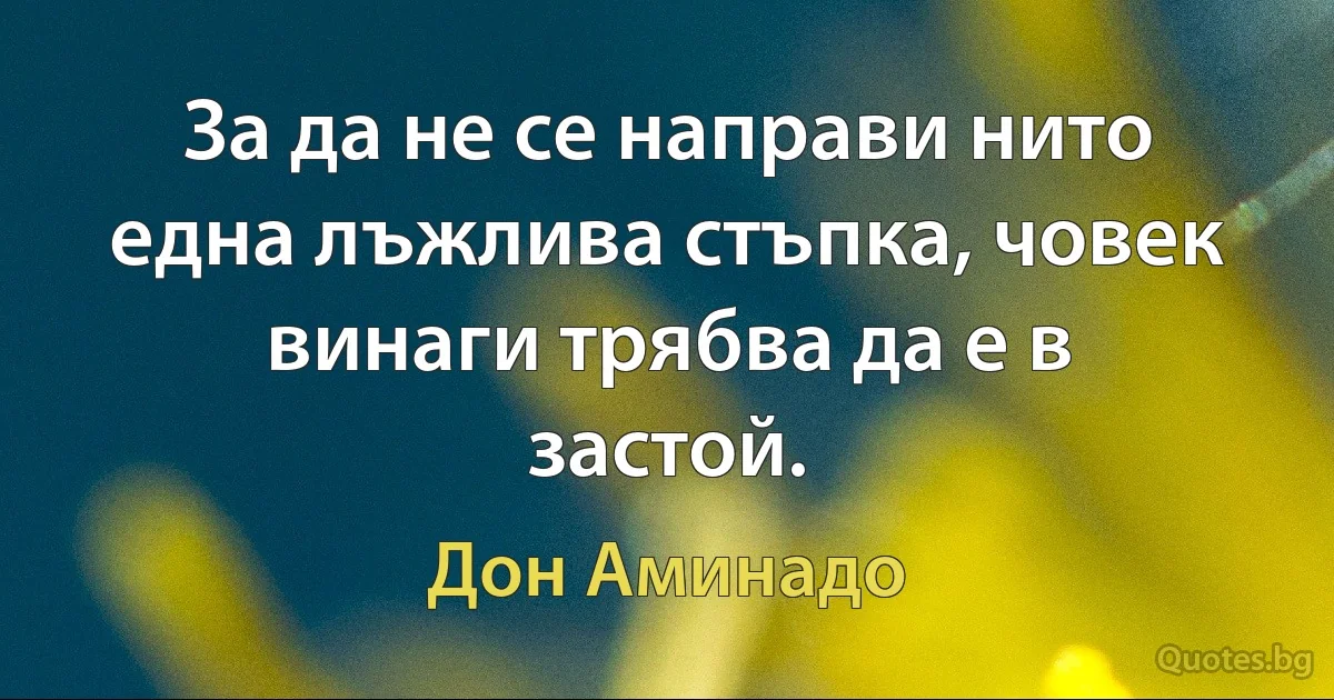 За да не се направи нито една лъжлива стъпка, човек винаги трябва да е в застой. (Дон Аминадо)