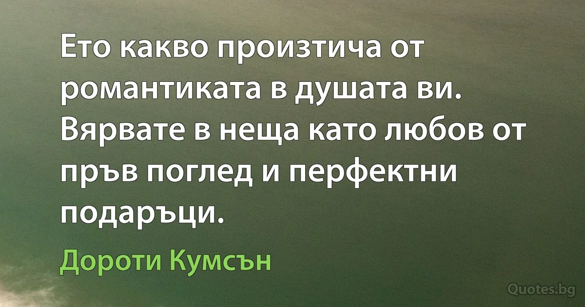 Ето какво произтича от романтиката в душата ви. Вярвате в неща като любов от пръв поглед и перфектни подаръци. (Дороти Кумсън)