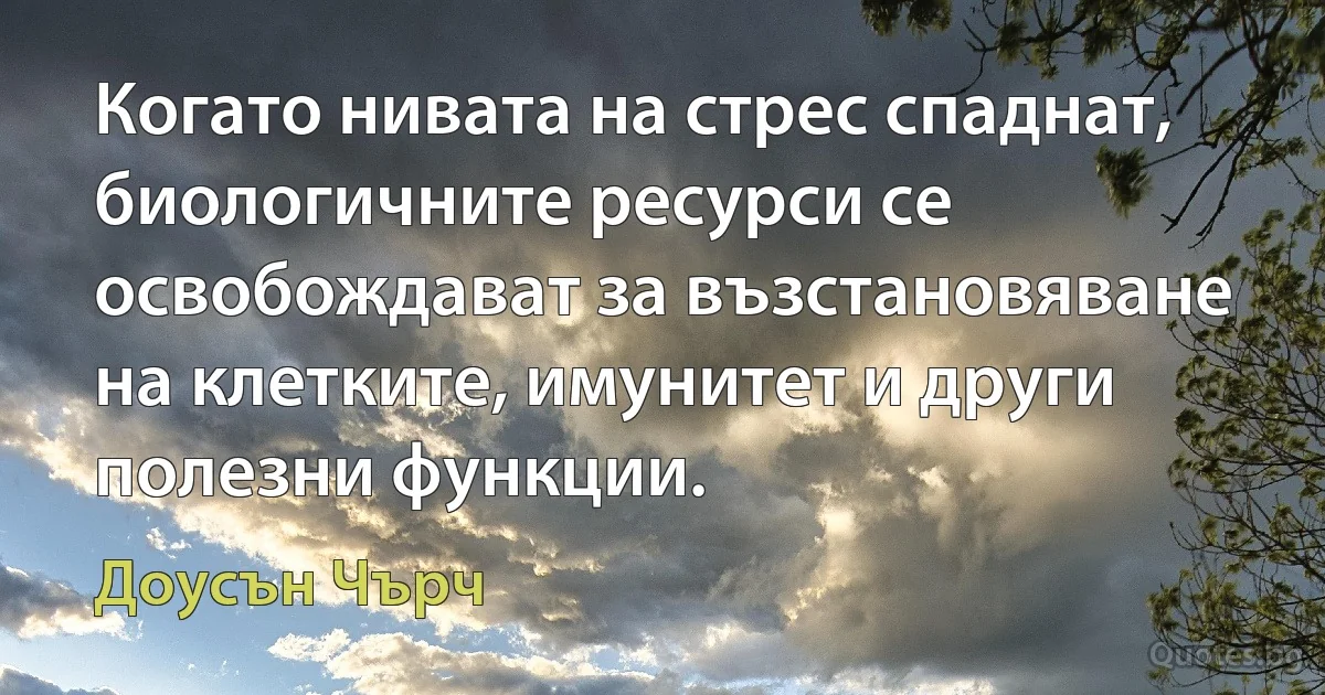 Когато нивата на стрес спаднат, биологичните ресурси се освобождават за възстановяване на клетките, имунитет и други полезни функции. (Доусън Чърч)