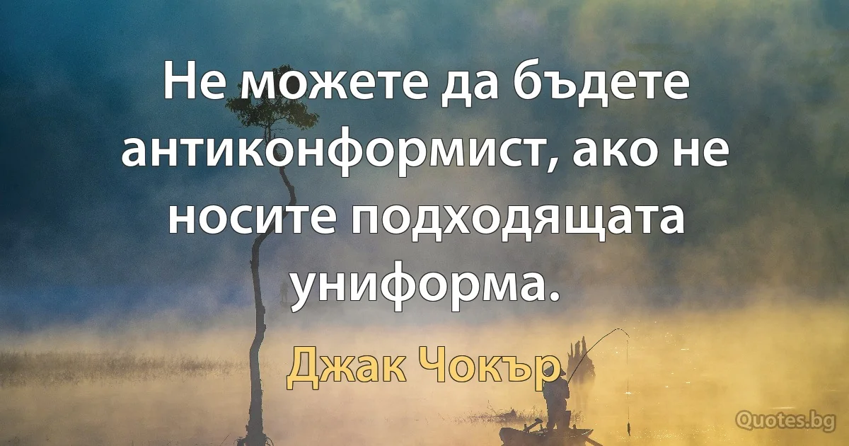 Не можете да бъдете антиконформист, ако не носите подходящата униформа. (Джак Чокър)