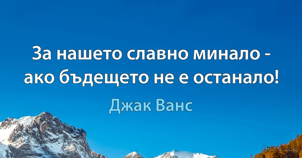 За нашето славно минало - ако бъдещето не е останало! (Джак Ванс)