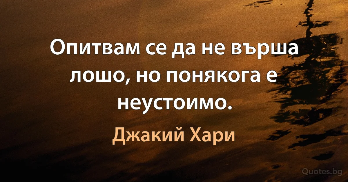 Опитвам се да не върша лошо, но понякога е неустоимо. (Джакий Хари)