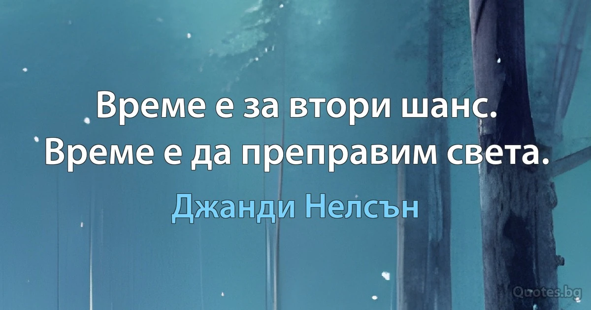 Време е за втори шанс. Време е да преправим света. (Джанди Нелсън)