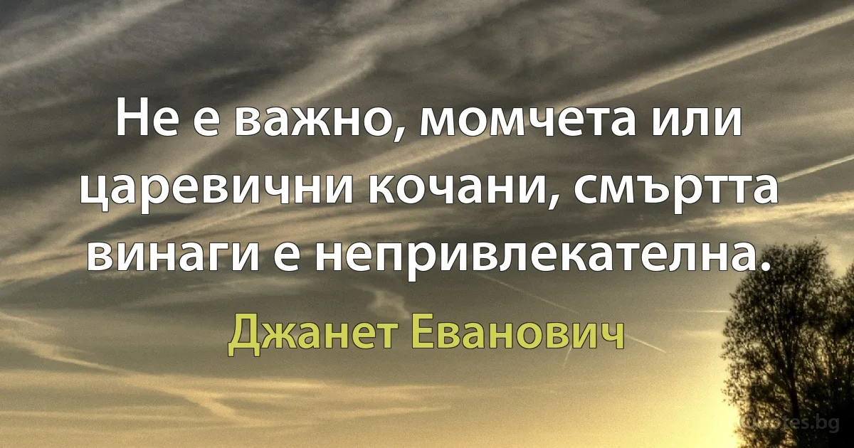 Не е важно, момчета или царевични кочани, смъртта винаги е непривлекателна. (Джанет Еванович)