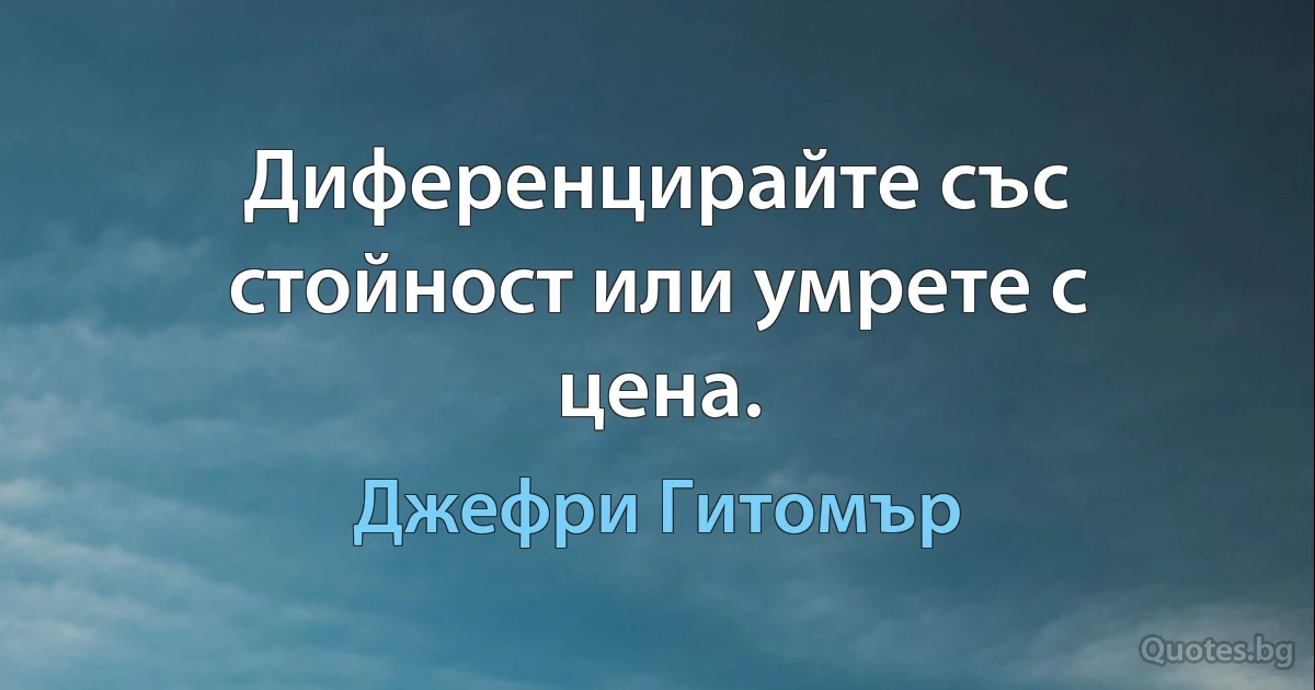 Диференцирайте със стойност или умрете с цена. (Джефри Гитомър)