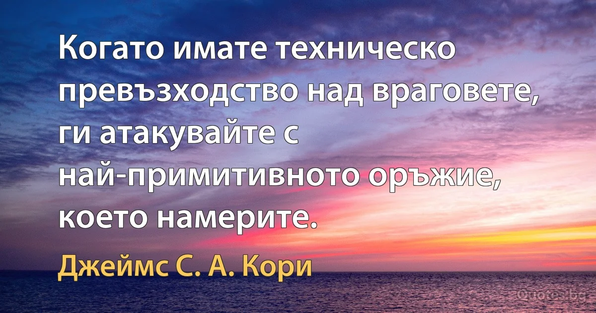 Когато имате техническо превъзходство над враговете, ги атакувайте с най-примитивното оръжие, което намерите. (Джеймс С. А. Кори)