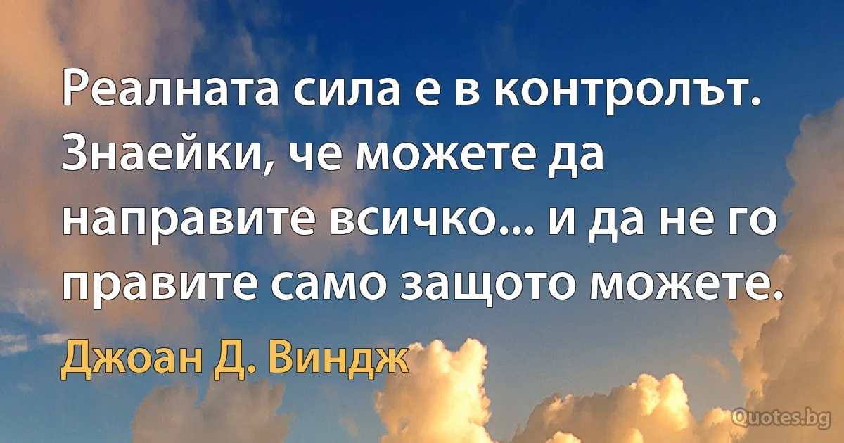 Реалната сила е в контролът. Знаейки, че можете да направите всичко... и да не го правите само защото можете. (Джоан Д. Виндж)