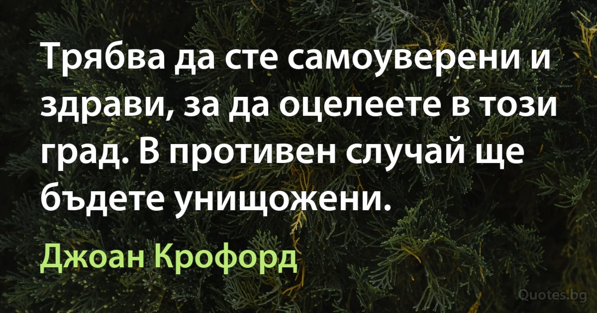 Трябва да сте самоуверени и здрави, за да оцелеете в този град. В противен случай ще бъдете унищожени. (Джоан Крофорд)