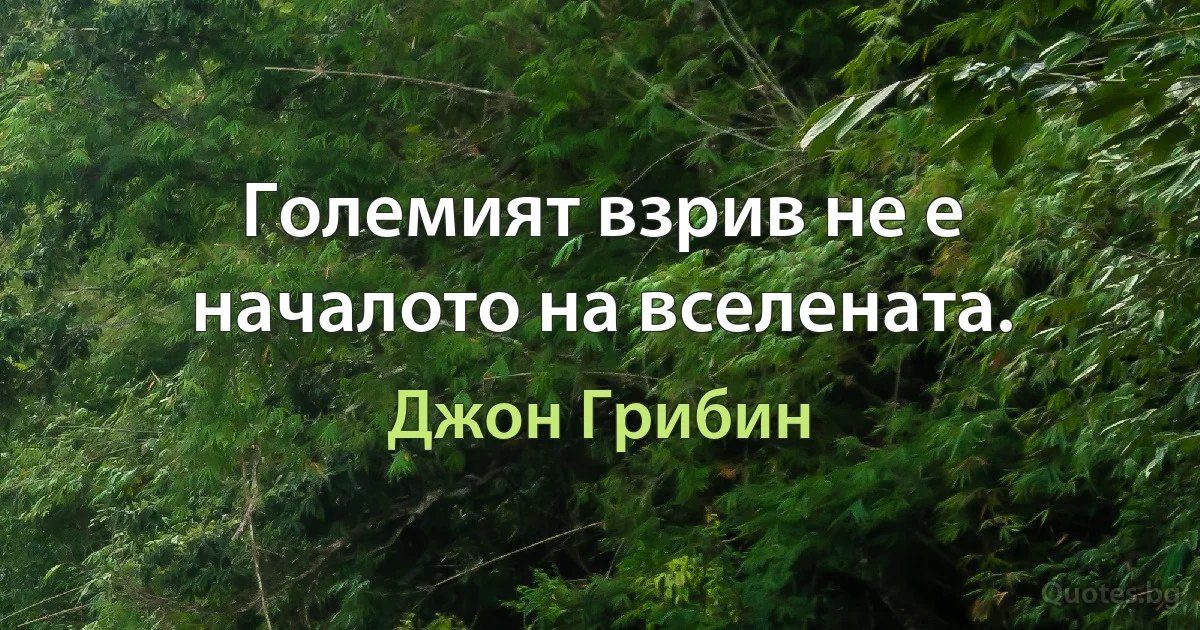 Големият взрив не е началото на вселената. (Джон Грибин)