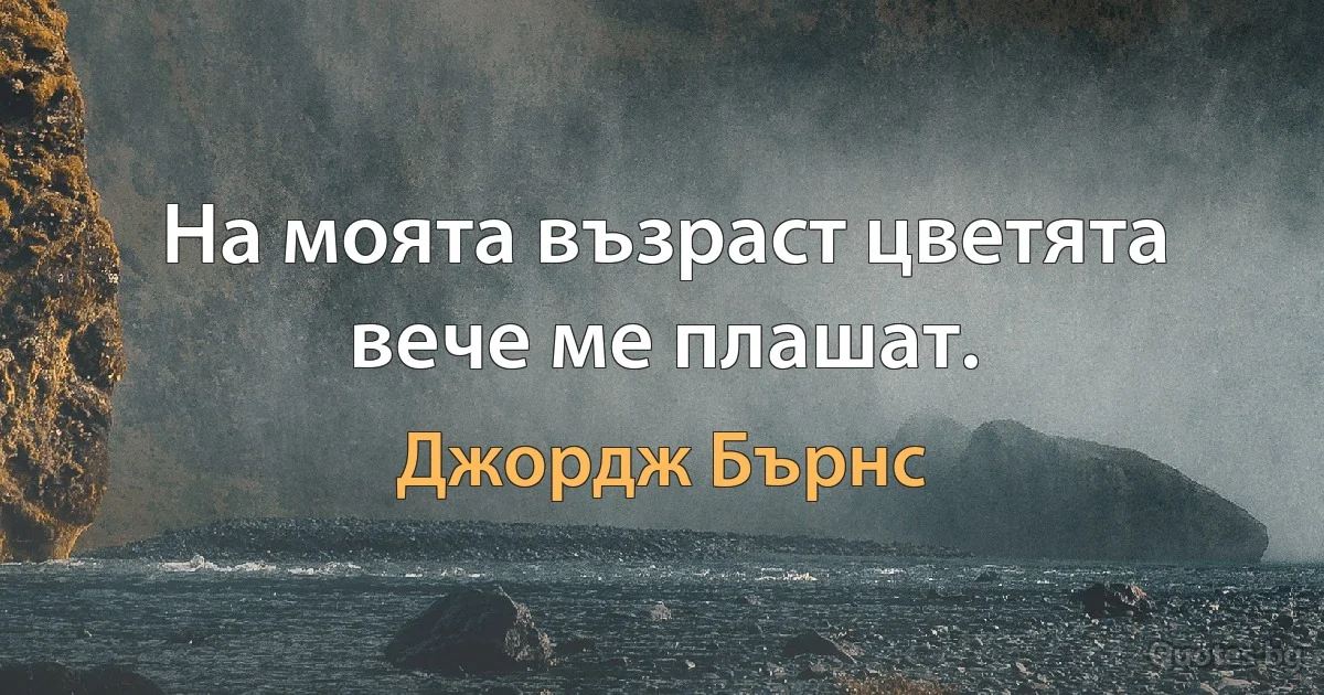 На моята възраст цветята вече ме плашат. (Джордж Бърнс)