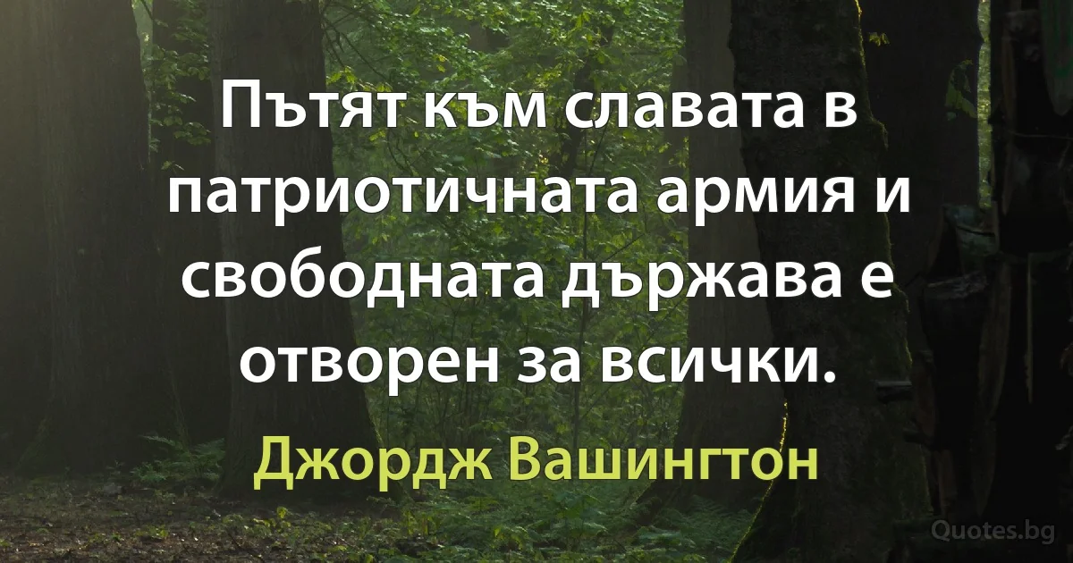 Пътят към славата в патриотичната армия и свободната държава е отворен за всички. (Джордж Вашингтон)