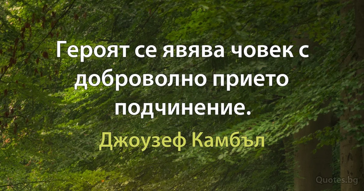 Героят се явява човек с доброволно прието подчинение. (Джоузеф Камбъл)