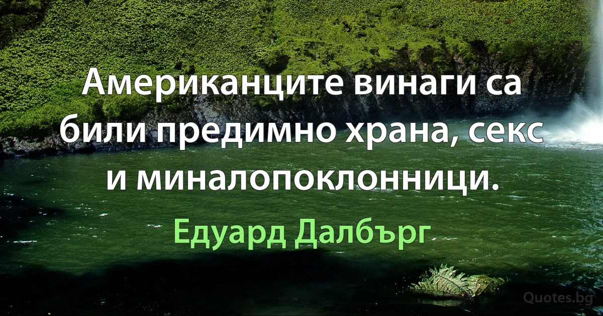 Американците винаги са били предимно храна, секс и миналопоклонници. (Едуард Далбърг)