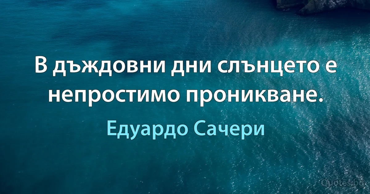 В дъждовни дни слънцето е непростимо проникване. (Едуардо Сачери)