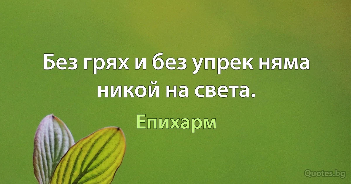 Без грях и без упрек няма никой на света. (Епихарм)