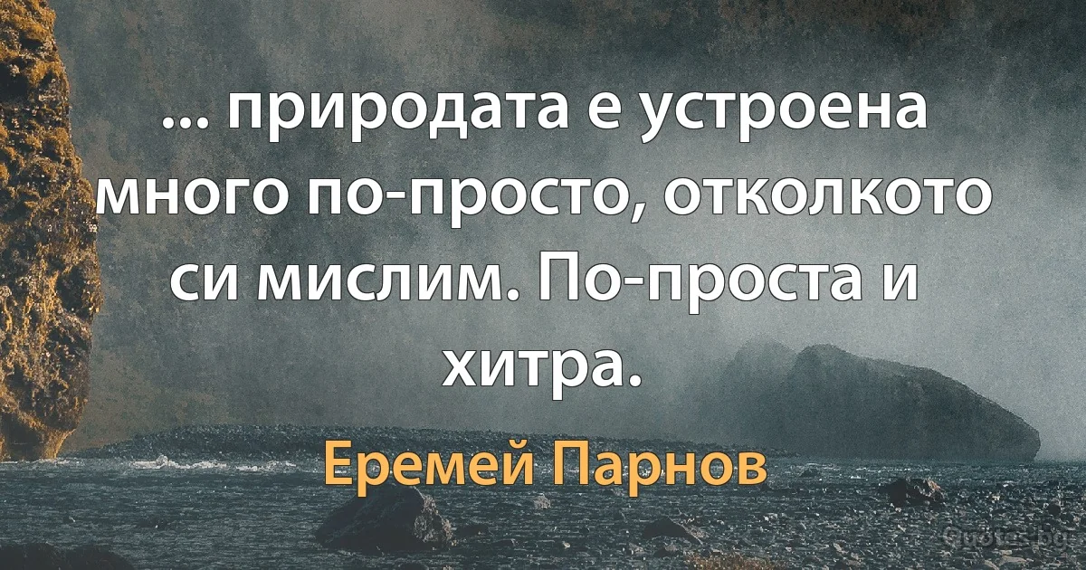 ... природата е устроена много по-просто, отколкото си мислим. По-проста и хитра. (Еремей Парнов)