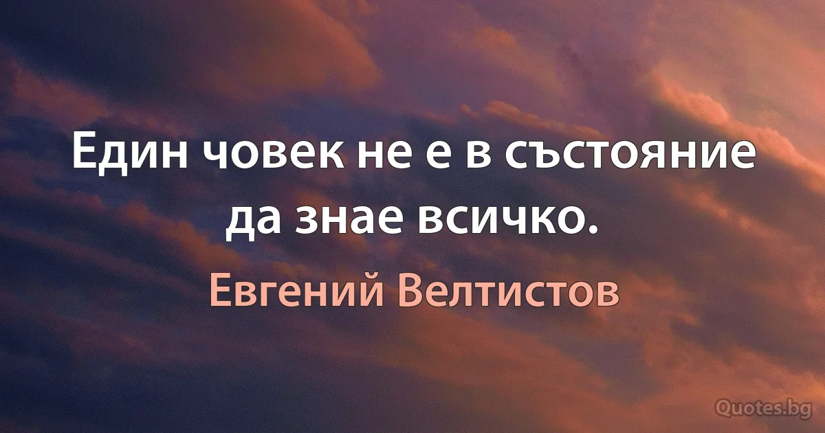 Един човек не е в състояние да знае всичко. (Евгений Велтистов)