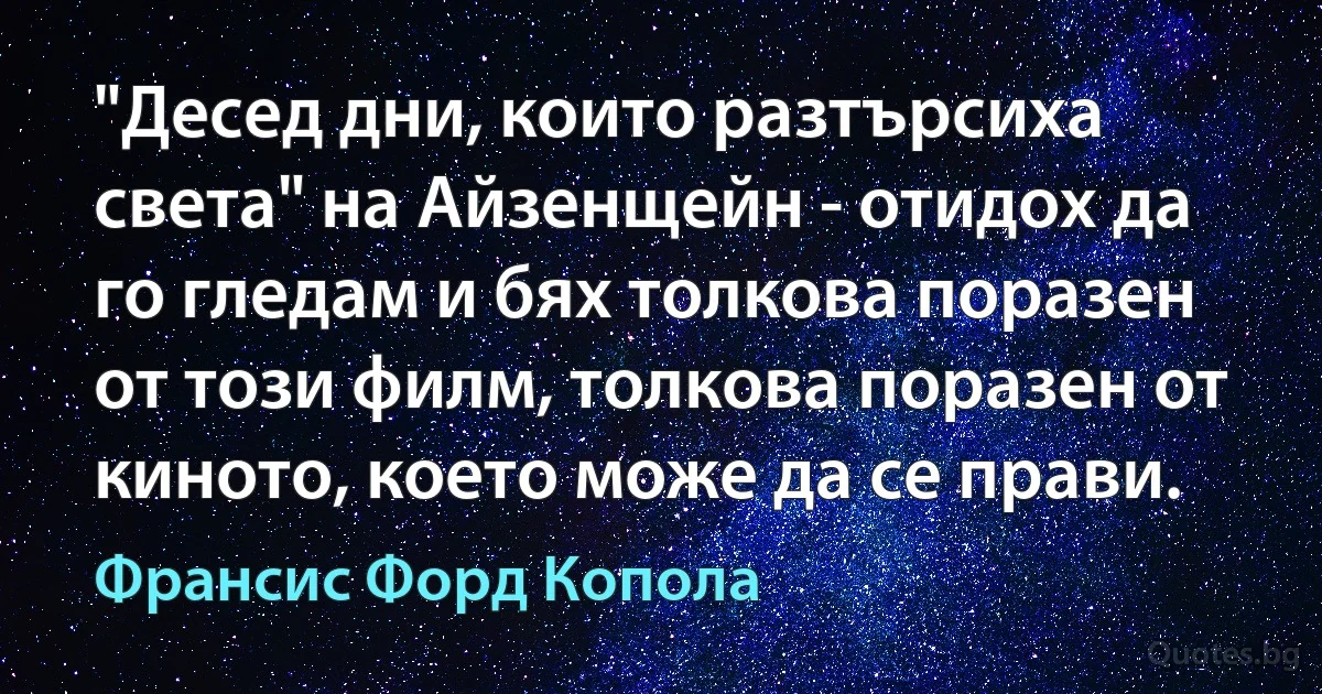 "Десед дни, които разтърсиха света" на Айзенщейн - отидох да го гледам и бях толкова поразен от този филм, толкова поразен от киното, което може да се прави. (Франсис Форд Копола)