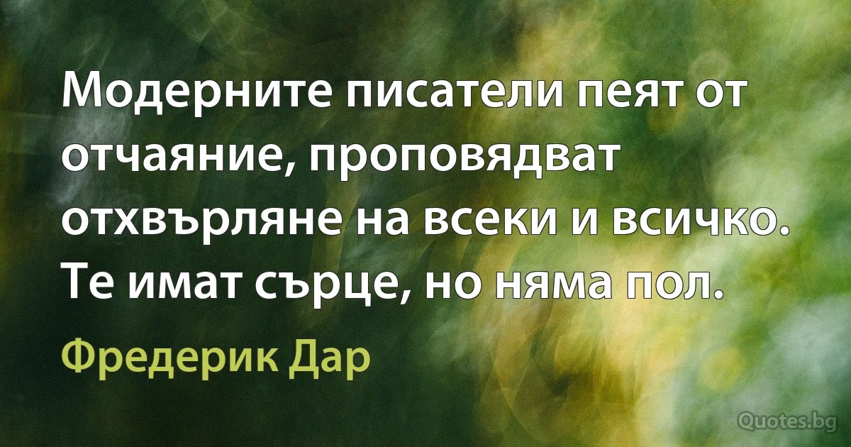 Модерните писатели пеят от отчаяние, проповядват отхвърляне на всеки и всичко. Те имат сърце, но няма пол. (Фредерик Дар)