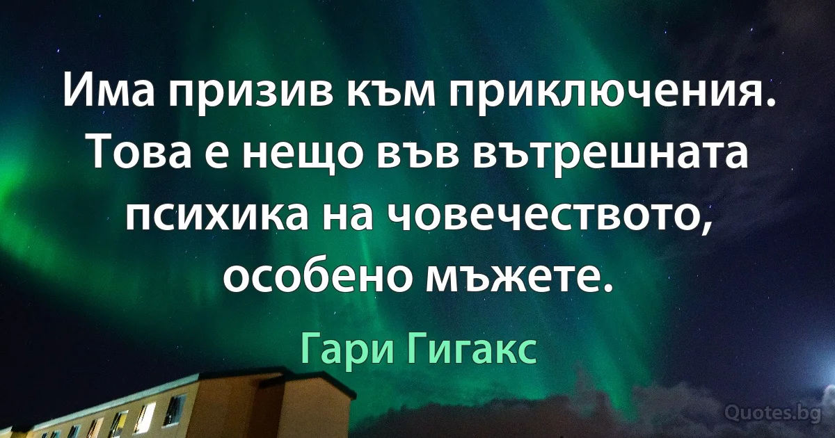 Има призив към приключения. Това е нещо във вътрешната психика на човечеството, особено мъжете. (Гари Гигакс)