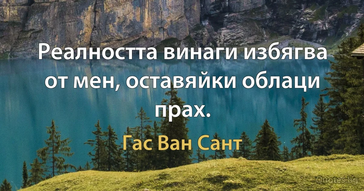 Реалността винаги избягва от мен, оставяйки облаци прах. (Гас Ван Сант)