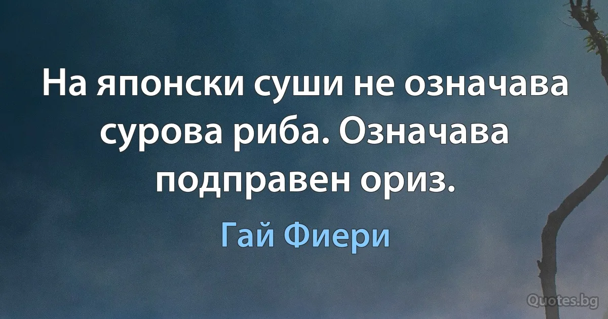 На японски суши не означава сурова риба. Означава подправен ориз. (Гай Фиери)