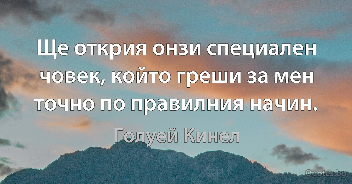 Ще открия онзи специален човек, който греши за мен точно по правилния начин. (Голуей Кинел)