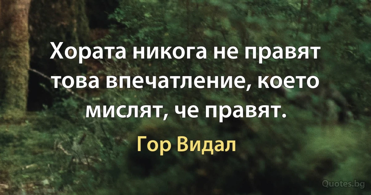 Хората никога не правят това впечатление, което мислят, че правят. (Гор Видал)