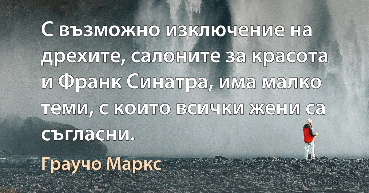 С възможно изключение на дрехите, салоните за красота и Франк Синатра, има малко теми, с които всички жени са съгласни. (Граучо Маркс)