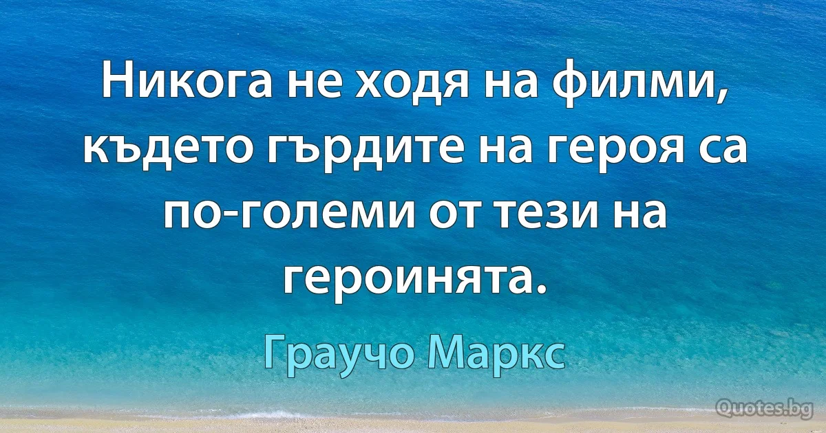 Никога не ходя на филми, където гърдите на героя са по-големи от тези на героинята. (Граучо Маркс)