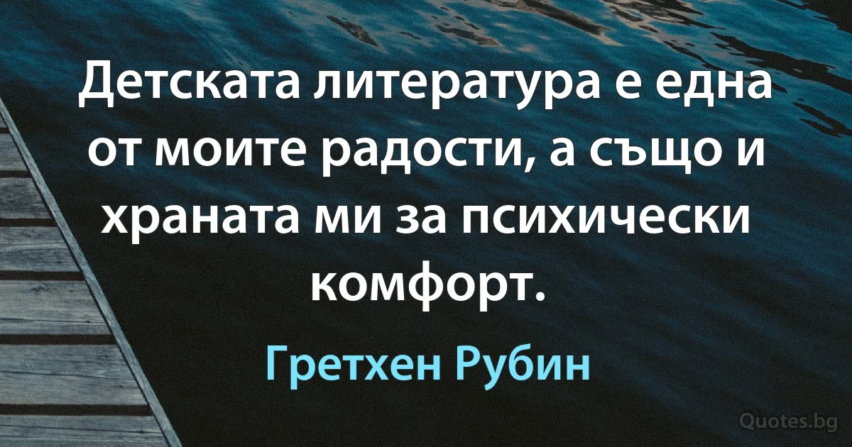 Детската литература е една от моите радости, а също и храната ми за психически комфорт. (Гретхен Рубин)