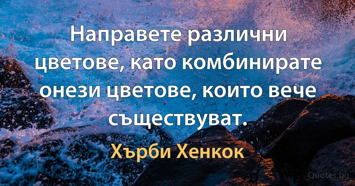 Направете различни цветове, като комбинирате онези цветове, които вече съществуват. (Хърби Хенкок)