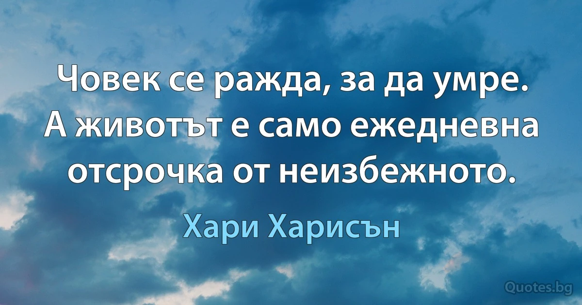 Човек се ражда, за да умре. А животът е само ежедневна отсрочка от неизбежното. (Хари Харисън)