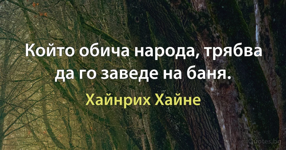 Който обича народа, трябва да го заведе на баня. (Хайнрих Хайне)