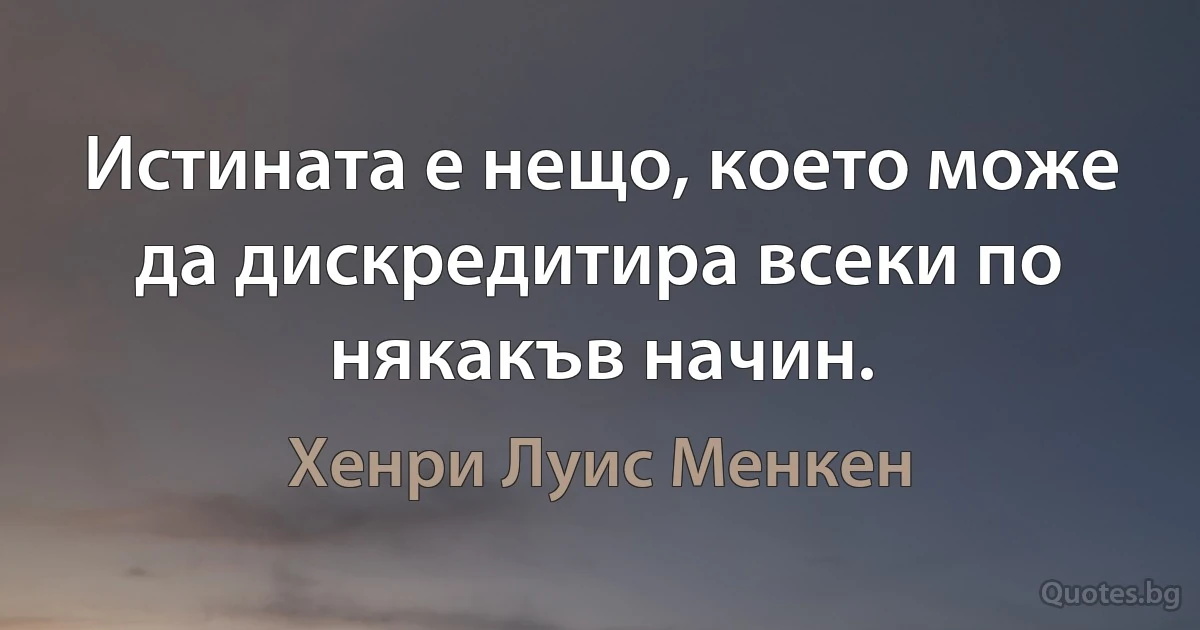 Истината е нещо, което може да дискредитира всеки по някакъв начин. (Хенри Луис Менкен)