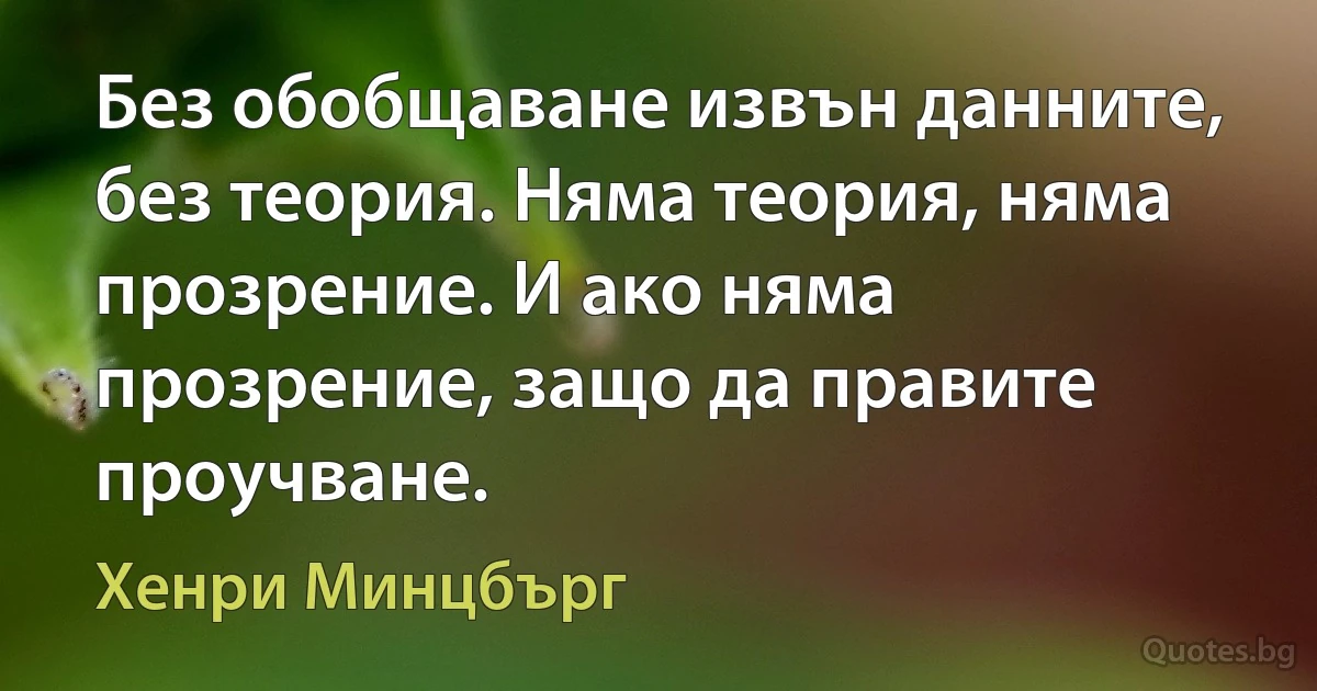 Без обобщаване извън данните, без теория. Няма теория, няма прозрение. И ако няма прозрение, защо да правите проучване. (Хенри Минцбърг)