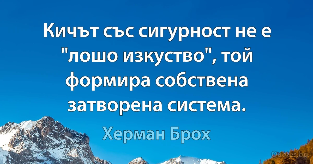 Кичът със сигурност не е "лошо изкуство", той формира собствена затворена система. (Херман Брох)