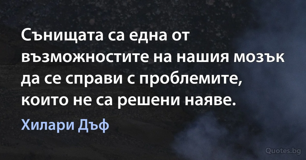 Сънищата са една от възможностите на нашия мозък да се справи с проблемите, които не са решени наяве. (Хилари Дъф)