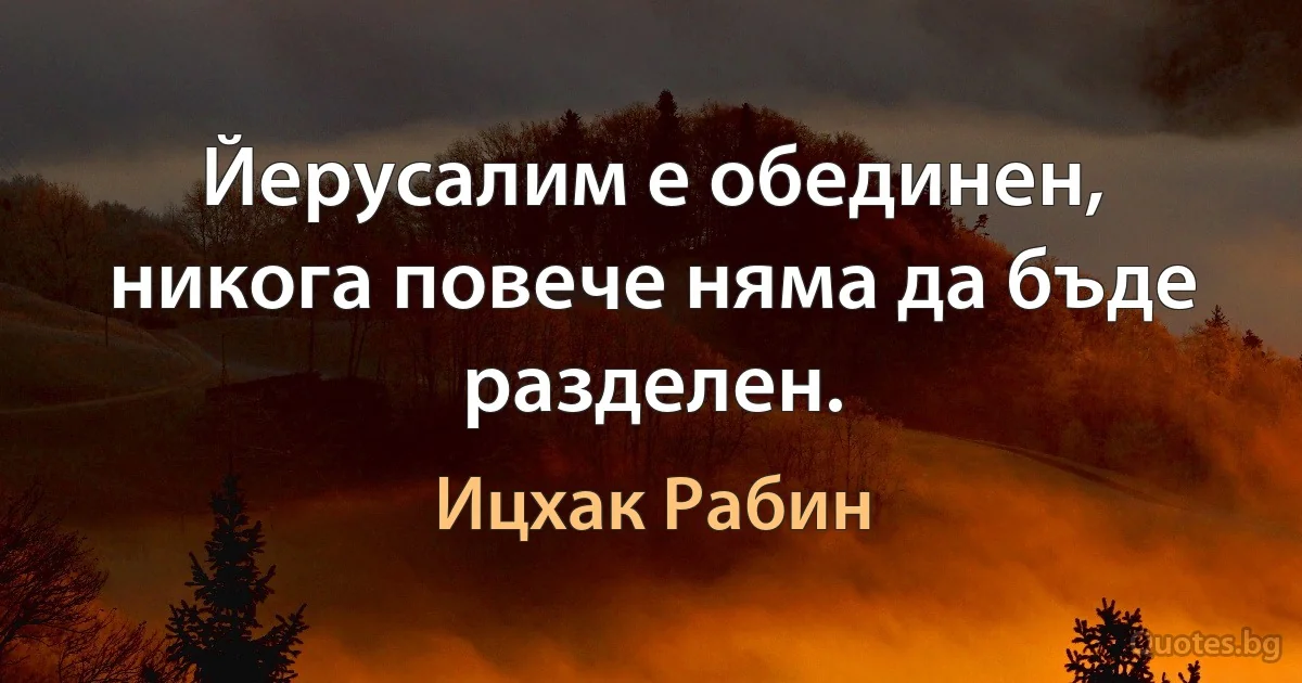 Йерусалим е обединен, никога повече няма да бъде разделен. (Ицхак Рабин)