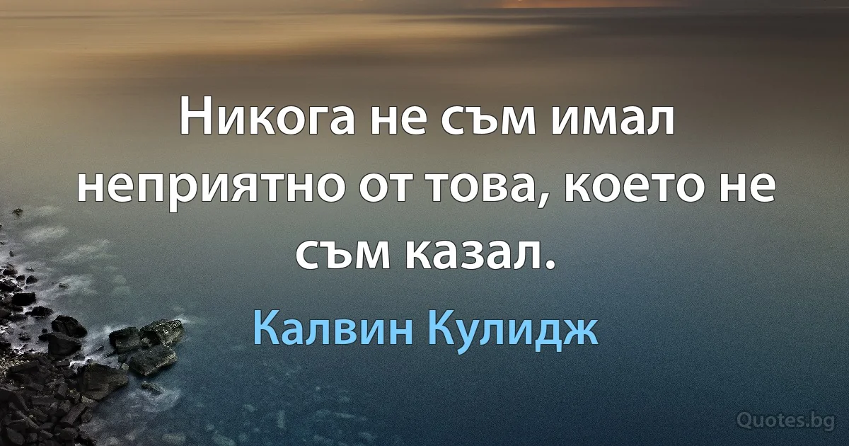 Никога не съм имал неприятно от това, което не съм казал. (Калвин Кулидж)