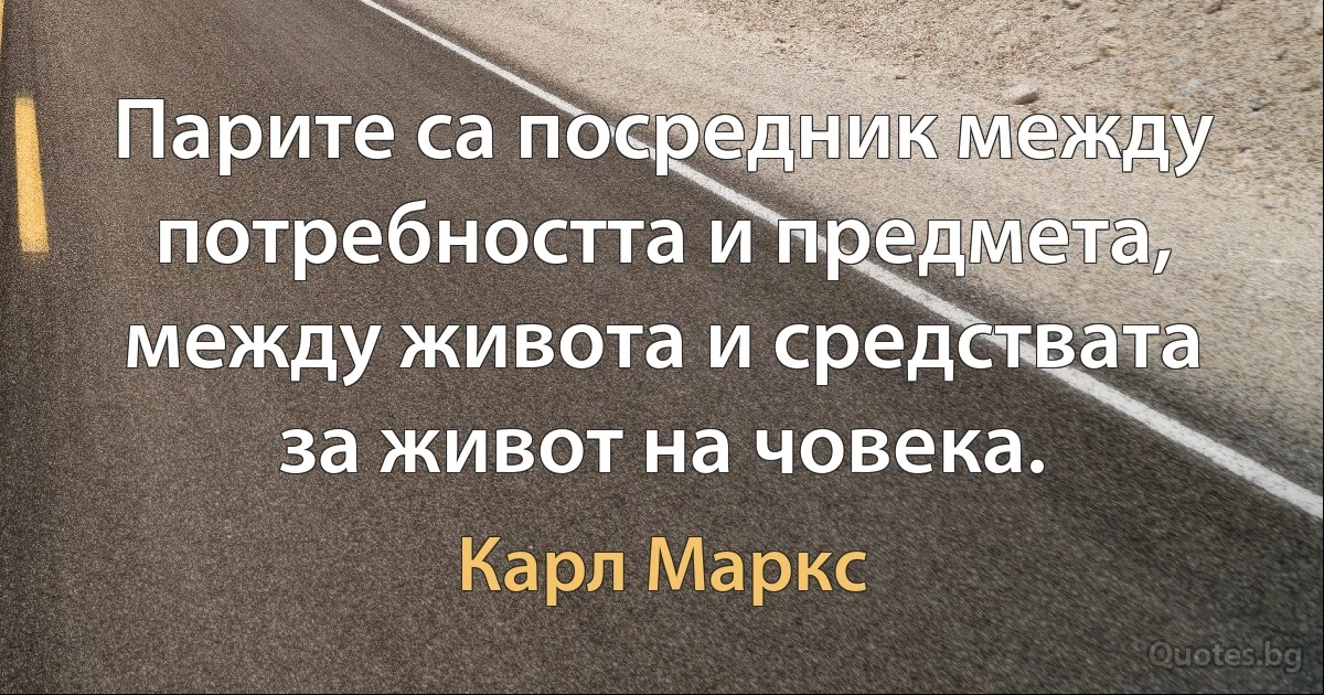 Парите са посредник между потребността и предмета, между живота и средствата за живот на човека. (Карл Маркс)