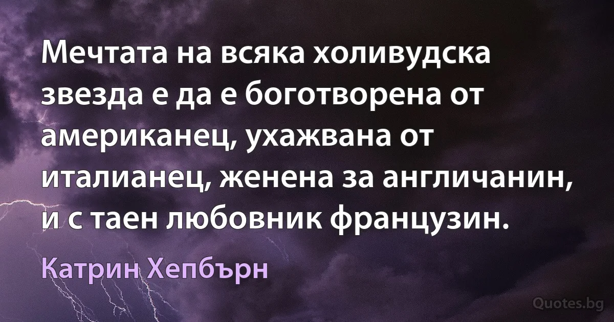 Мечтата на всяка холивудска звезда е да е боготворена от американец, ухажвана от италианец, женена за англичанин, и с таен любовник французин. (Катрин Хепбърн)