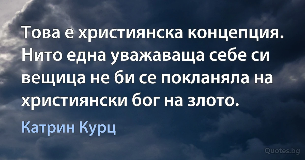 Това е християнска концепция. Нито една уважаваща себе си вещица не би се покланяла на християнски бог на злото. (Катрин Курц)