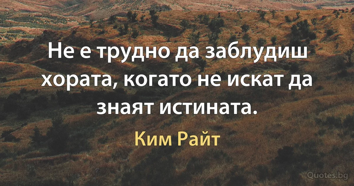 Не е трудно да заблудиш хората, когато не искат да знаят истината. (Ким Райт)