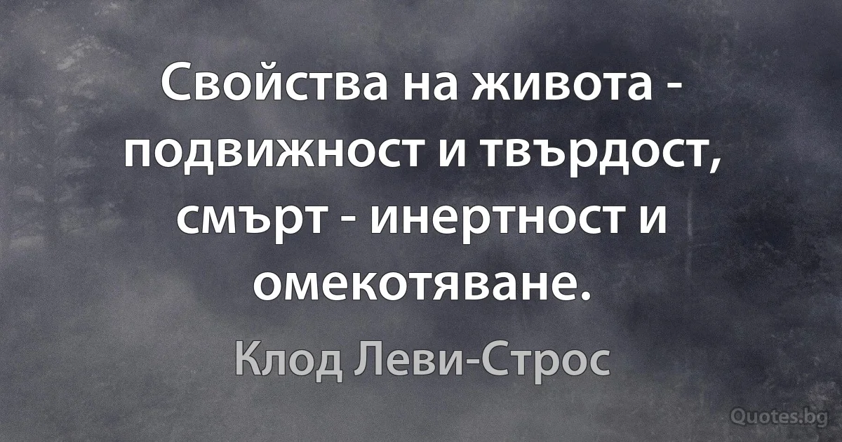 Свойства на живота - подвижност и твърдост, смърт - инертност и омекотяване. (Клод Леви-Строс)